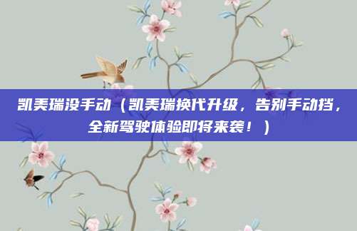 凯美瑞没手动(凯美瑞换代升级,告别手动挡,全新驾驶体验即将来袭!)