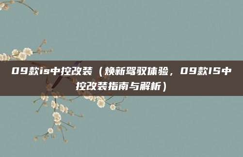 09款is中控改装（焕新驾驭体验，09款IS中控改装指南与解析）