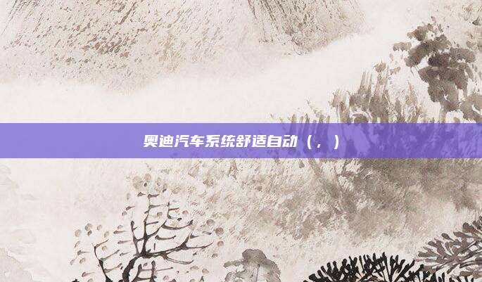 奥迪汽车系统舒适自动(,)