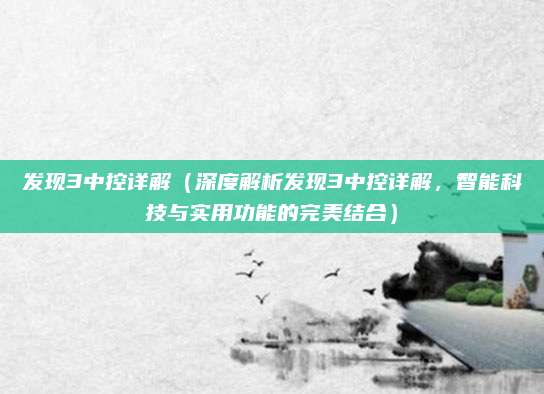发现3中控详解（深度解析发现3中控详解，智能科技与实用功能的完美结合）