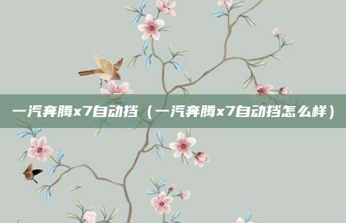 一汽奔腾x7自动挡（一汽奔腾x7自动挡怎么样）
