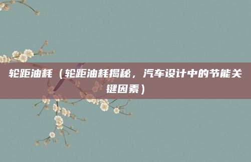 轮距油耗(轮距油耗揭秘,汽车设计中的节能关键因素)