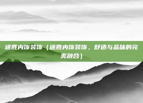 途胜内饰装饰(途胜内饰装饰,舒适与品味的完美融合)