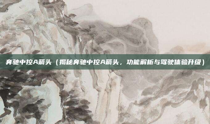 奔驰中控A箭头(揭秘奔驰中控A箭头,功能解析与驾驶体验升级)