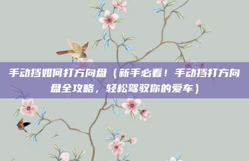 手动挡如何打方向盘(新手必看!手动挡打方向盘全攻略,轻松驾驭你的爱车)