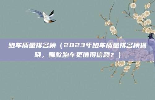 跑车质量排名榜(2023年跑车质量排名榜揭晓,哪款跑车更值得信赖?)