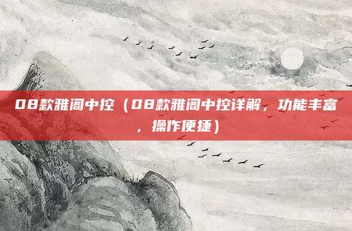 08款雅阁中控(08款雅阁中控详解,功能丰富,操作便捷)