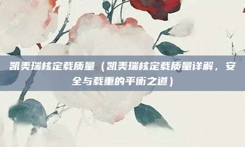 凯美瑞核定载质量（凯美瑞核定载质量详解，安全与载重的平衡之道）