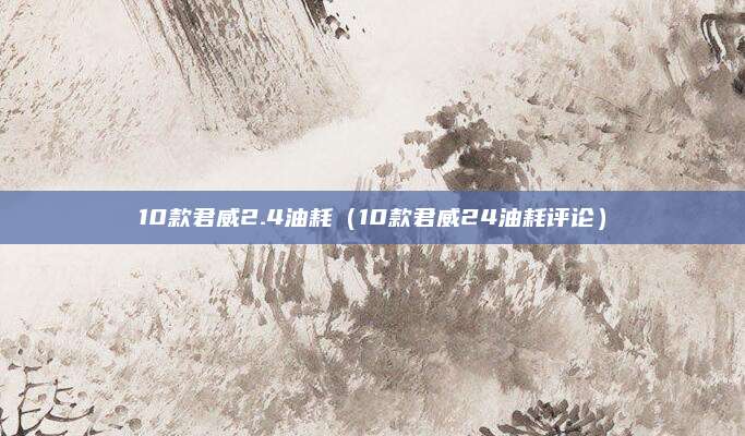 10款君威2.4油耗(10款君威24油耗评论)