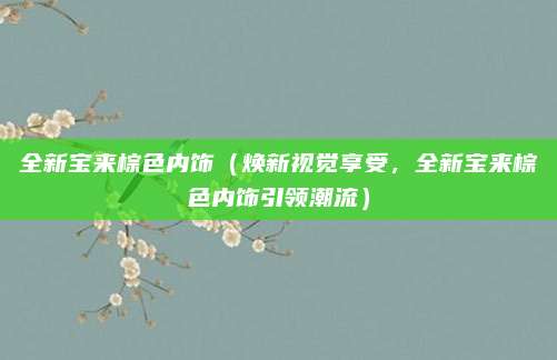 全新宝来棕色内饰(焕新视觉享受,全新宝来棕色内饰引领潮流)