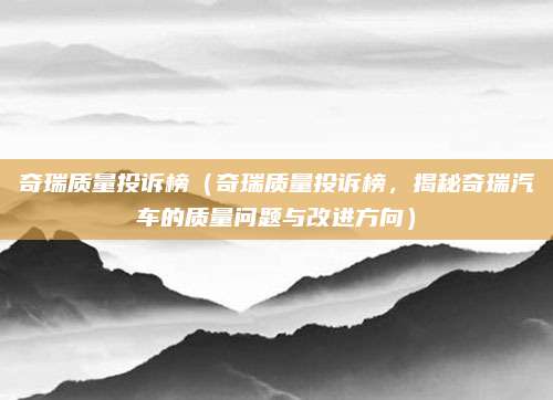 奇瑞质量投诉榜（奇瑞质量投诉榜，揭秘奇瑞汽车的质量问题与改进方向）