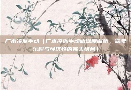 广本凌派手动（广本凌派手动版深度解析，驾驶乐趣与经济性的完美结合）