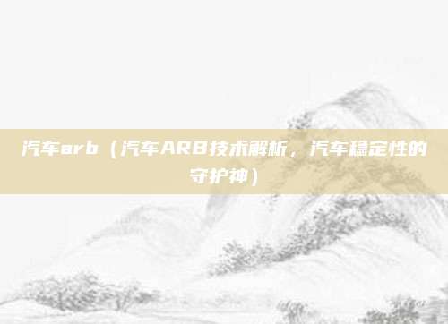 汽车arb(汽车ARB技术解析,汽车稳定性的守护神)