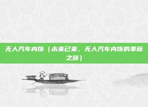 无人汽车内饰（未来已来，无人汽车内饰的革新之旅）