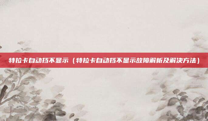 特拉卡自动挡不显示（特拉卡自动挡不显示故障解析及解决方法）