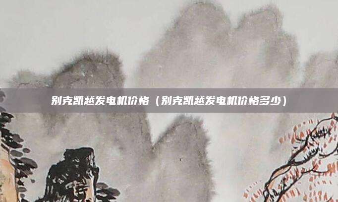 别克凯越发电机价格(别克凯越发电机价格多少)