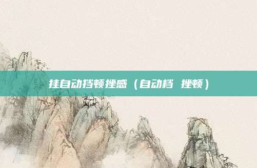 挂自动挡顿挫感(自动档 挫顿)