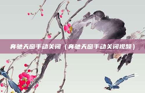 奔驰天窗手动关闭（奔驰天窗手动关闭视频）