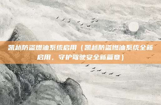 凯越防盗燃油系统启用（凯越防盗燃油系统全新启用，守护驾驶安全新篇章）