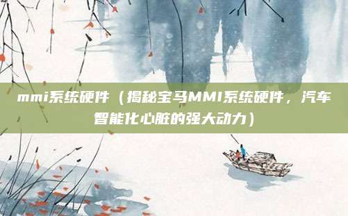 mmi系统硬件（揭秘宝马MMI系统硬件，汽车智能化心脏的强大动力）