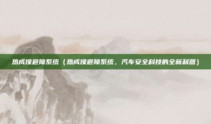 热成像避障系统(热成像避障系统,汽车安全科技的全新利器)