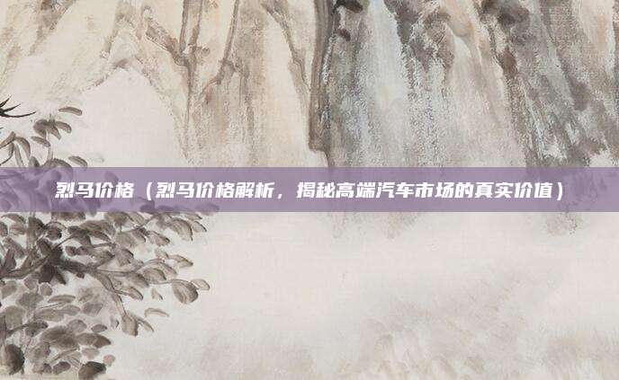 烈马价格（烈马价格解析，揭秘高端汽车市场的真实价值）