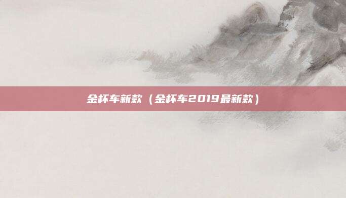 金杯车新款(金杯车2019最新款)