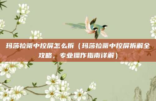 玛莎拉蒂中控屏怎么拆(玛莎拉蒂中控屏拆解全攻略,专业操作指南详解)