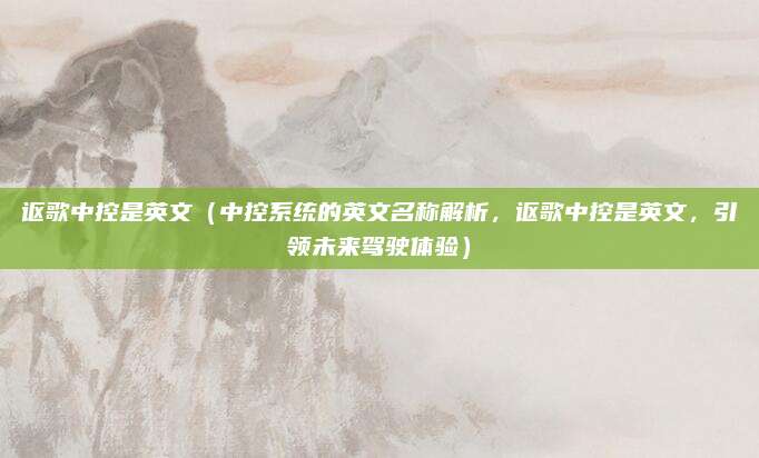 讴歌中控是英文(中控系统的英文名称解析,讴歌中控是英文,引领未来驾驶体验)