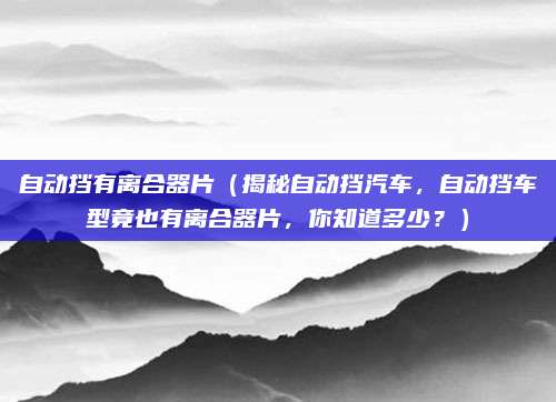 自动挡有离合器片(揭秘自动挡汽车,自动挡车型竟也有离合器片,你知道多少?)