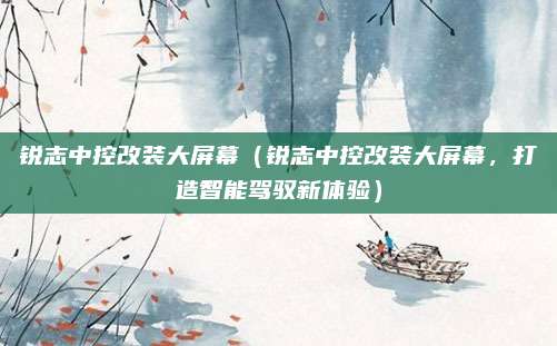 锐志中控改装大屏幕(锐志中控改装大屏幕,打造智能驾驭新体验)