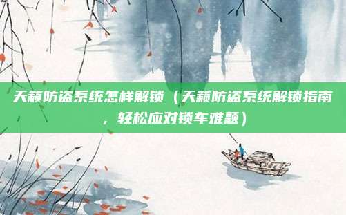 天籁防盗系统怎样解锁（天籁防盗系统解锁指南，轻松应对锁车难题）