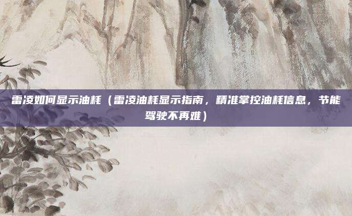 雷凌如何显示油耗（雷凌油耗显示指南，精准掌控油耗信息，节能驾驶不再难）