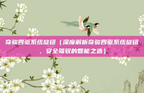 奇骏四驱系统旋钮(深度解析奇骏四驱系统旋钮,安全驾驭的智能之选)