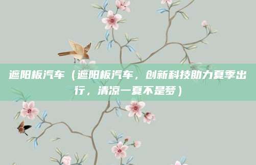 遮阳板汽车(遮阳板汽车,创新科技助力夏季出行,清凉一夏不是梦)