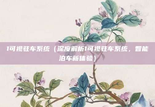 1可视驻车系统(深度解析1可视驻车系统,智能泊车新体验)
