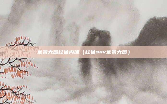 全景天窗红色内饰(红色suv全景天窗)