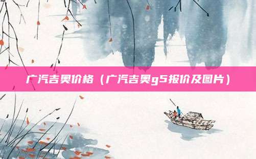 广汽吉奥价格(广汽吉奥g5报价及图片)