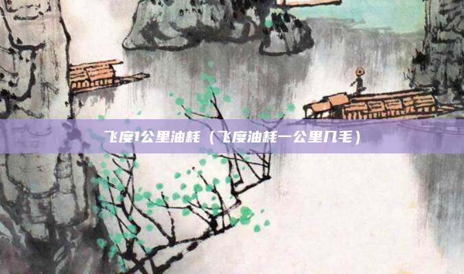 飞度1公里油耗(飞度油耗一公里几毛)