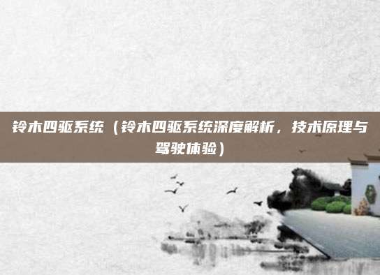铃木四驱系统(铃木四驱系统深度解析,技术原理与驾驶体验)