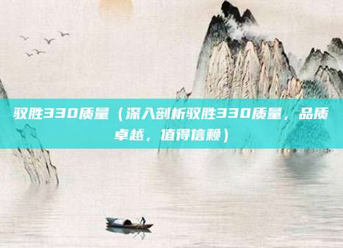 驭胜330质量（深入剖析驭胜330质量，品质卓越，值得信赖）