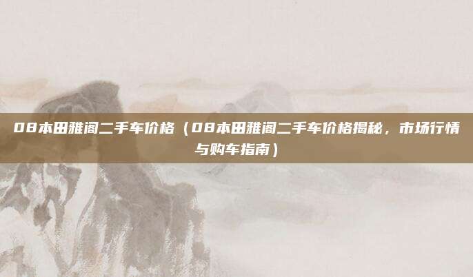 08本田雅阁二手车价格(08本田雅阁二手车价格揭秘,市场行情与购车指南)