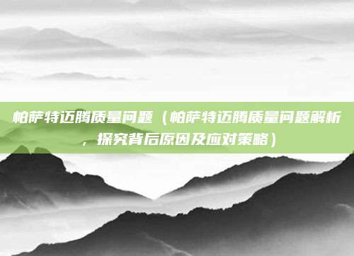帕萨特迈腾质量问题（帕萨特迈腾质量问题解析，探究背后原因及应对策略）