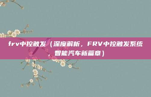 frv中控触发(深度解析,FRV中控触发系统,智能汽车新篇章)