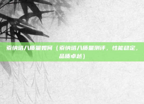 索纳塔八质量如何(索纳塔八质量测评,性能稳定,品质卓越)