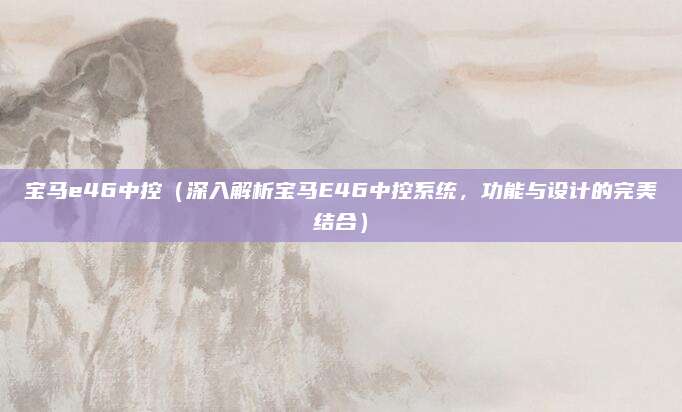 宝马e46中控(深入解析宝马E46中控系统,功能与设计的完美结合)