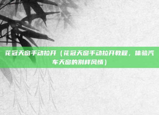 花冠天窗手动拉开(花冠天窗手动拉开教程,体验汽车天窗的别样风情)