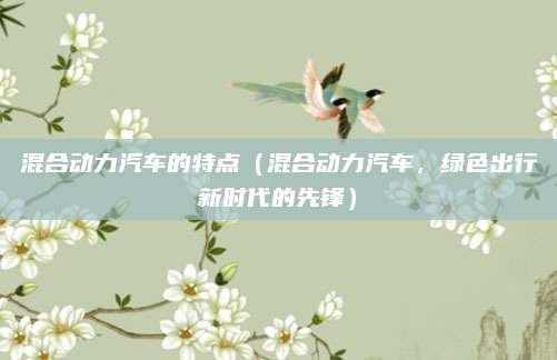 混合动力汽车的特点(混合动力汽车,绿色出行新时代的先锋)