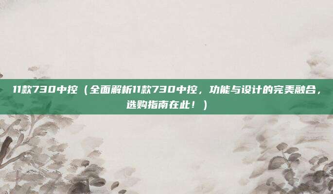 11款730中控(全面解析11款730中控,功能与设计的完美融合,选购指南在此!)