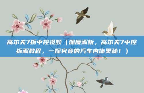 高尔夫7拆中控视频（深度解析，高尔夫7中控拆解教程，一探究竟的汽车内饰奥秘！）